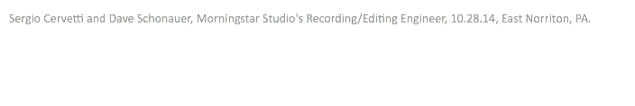Sergio Cervetti and Dave Schonauer, Morningstar Studio's Recording/Editing Engineer, 10.28.14, East Norriton, PA.